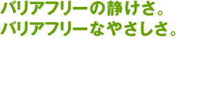 バリアフリーの静けさ。バリアフリーなやさしさ。